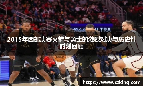 2015年西部决赛火箭与勇士的激烈对决与历史性时刻回顾