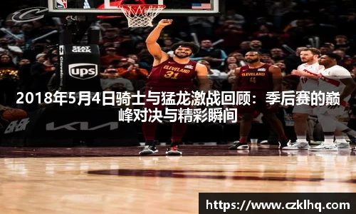 2018年5月4日骑士与猛龙激战回顾：季后赛的巅峰对决与精彩瞬间