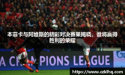 本菲卡与阿维斯的精彩对决赛果揭晓，谁将赢得胜利的荣耀